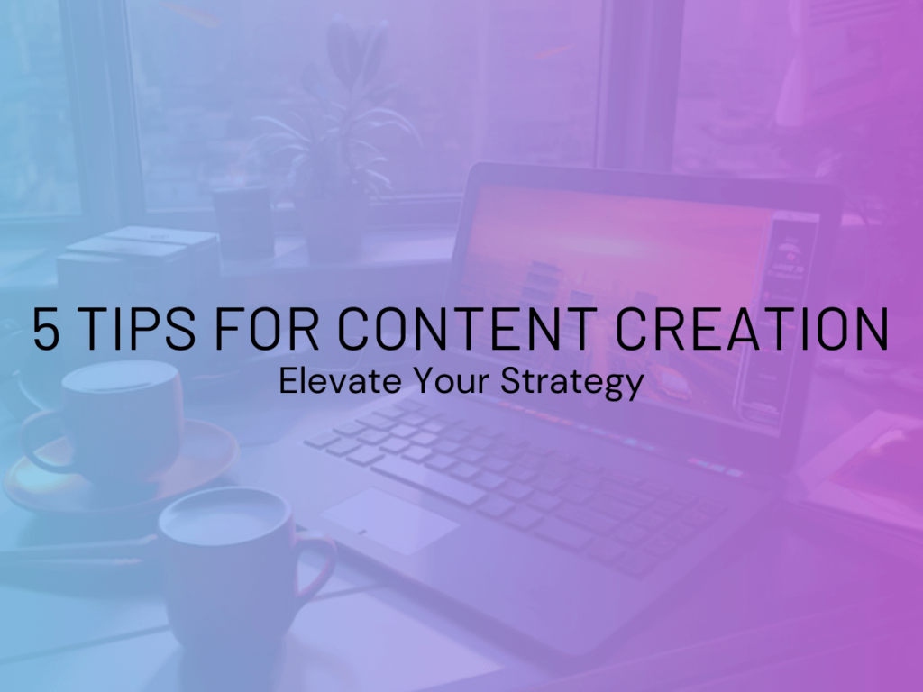 5 Tips for Content Creation Elevate Your Strategy