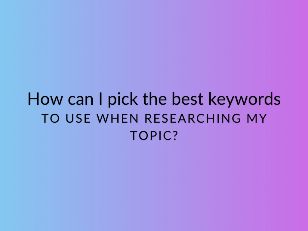 How can I pick the best keywords to use when researching my topic