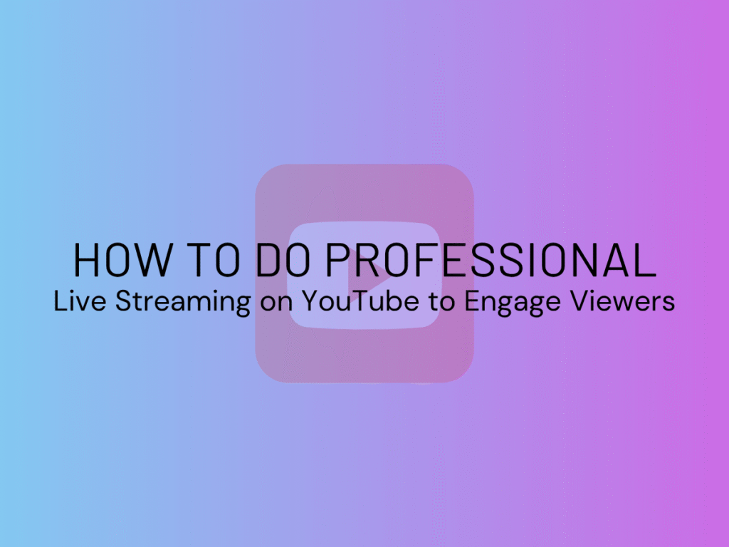 How to Do Professional Live Streaming on YouTube to Engage Viewers